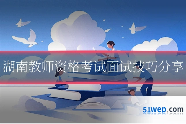 湖南教师资格考试面试技巧分享
