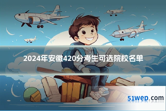2024年安徽420分考生可选院校名单