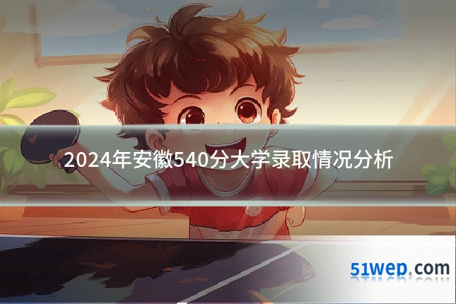 2024年安徽540分大学录取情况分析