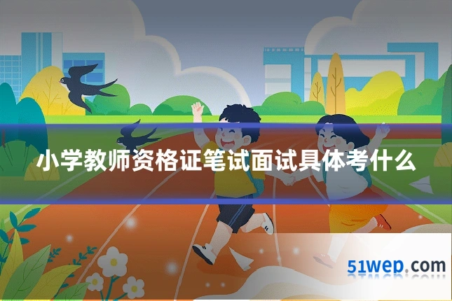 小学教师资格证笔试面试具体考什么
