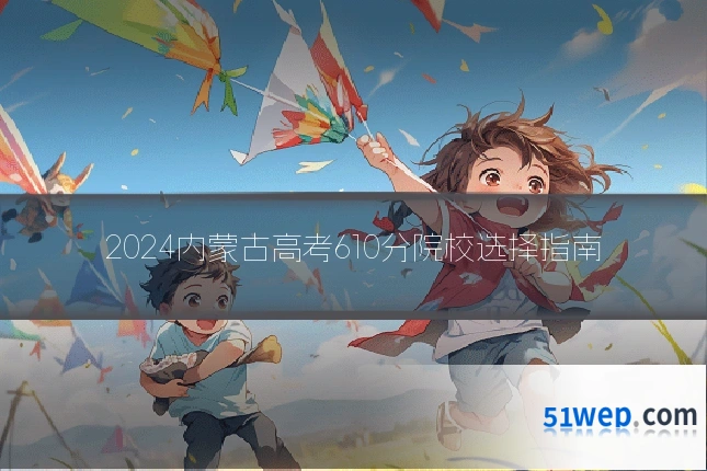 2024内蒙古高考610分院校选择指南