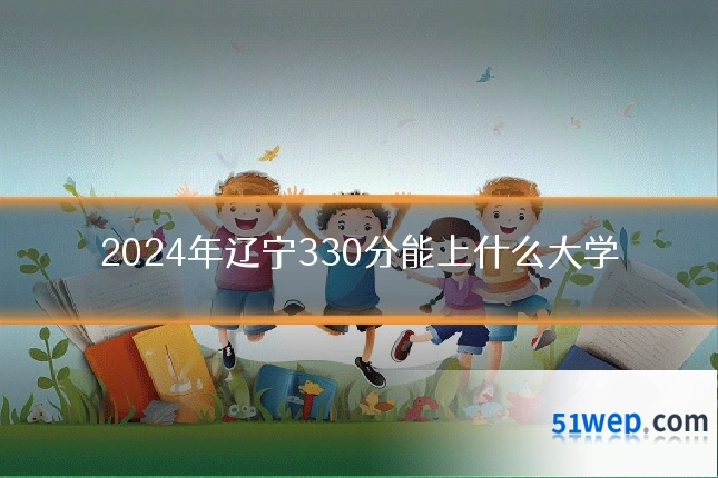 2024年辽宁330分能上什么大学