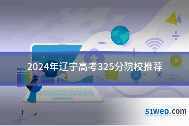 2024年辽宁高考325分院校推荐