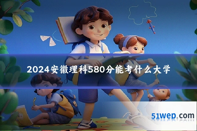 2024安徽理科580分能考什么大学