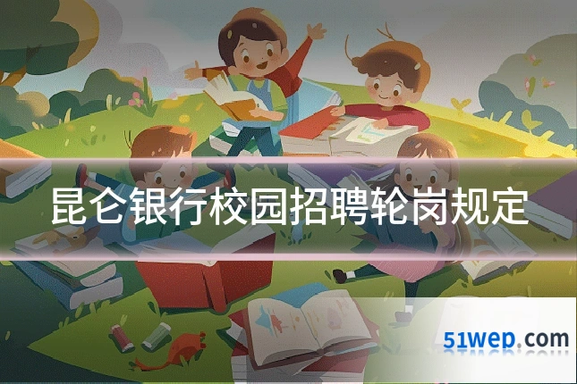 昆仑银行校园招聘轮岗规定