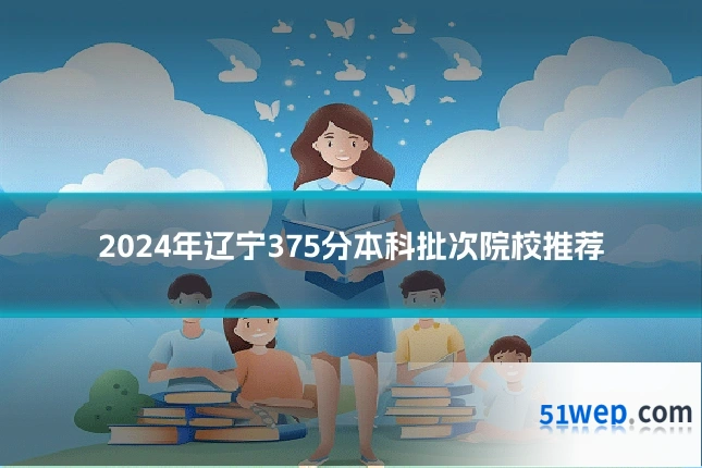 2024年辽宁375分本科批次院校推荐