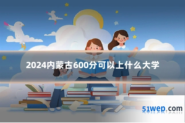 2024内蒙古600分可以上什么大学