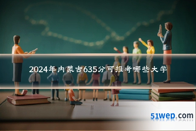 2024年内蒙古635分可报考哪些大学