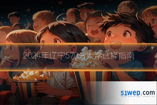 2024年辽宁570分大学选择指南