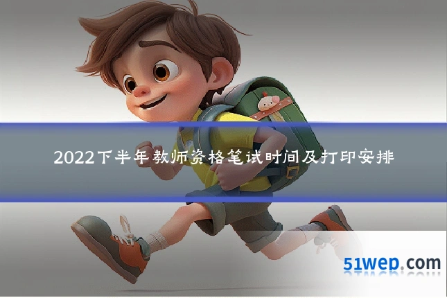 2022下半年教师资格笔试时间及打印安排
