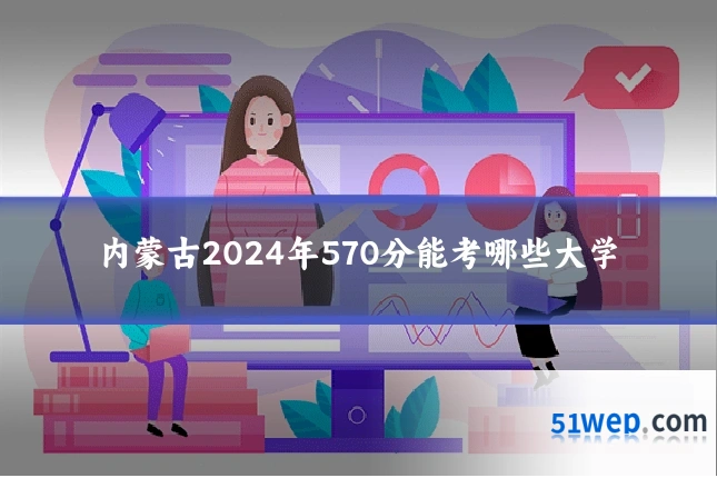 内蒙古2024年570分能考哪些大学
