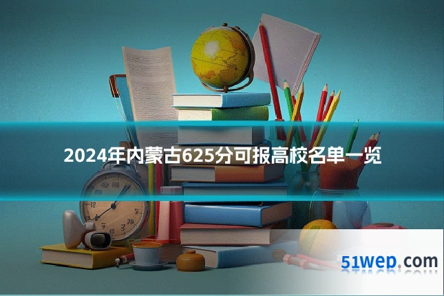 2024年内蒙古625分可报高校名单一览