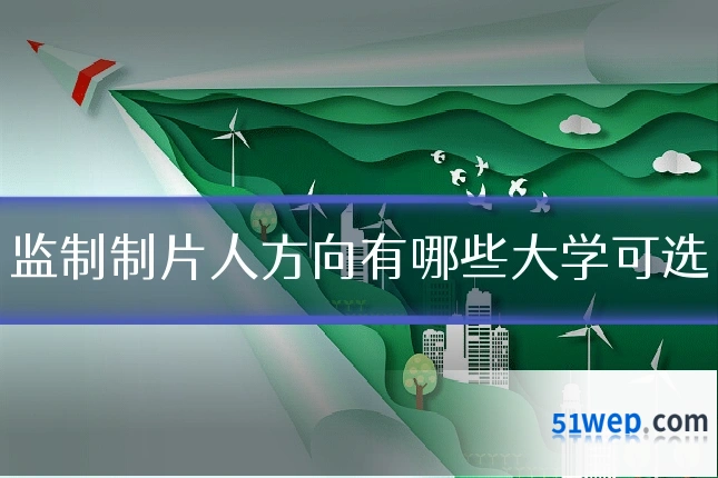 监制制片人方向有哪些大学可选