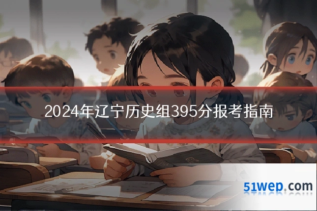2024年辽宁历史组395分报考指南