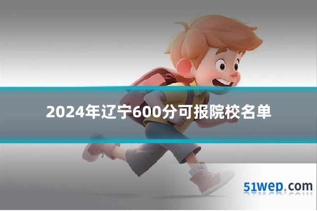 2024年辽宁600分可报院校名单