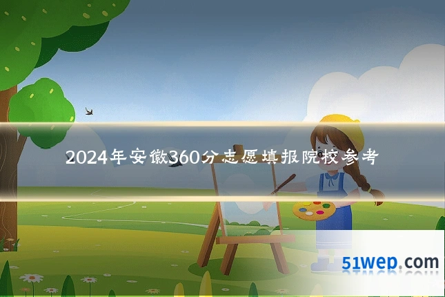 2024年安徽360分志愿填报院校参考