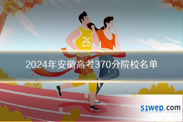 2024年安徽高考370分院校名单