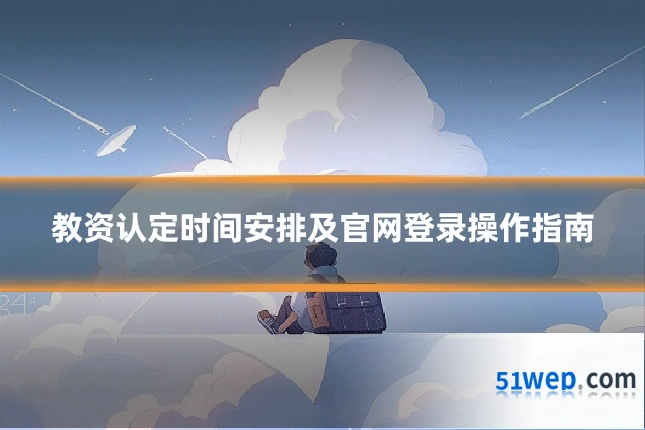 教资认定时间安排及官网登录操作指南