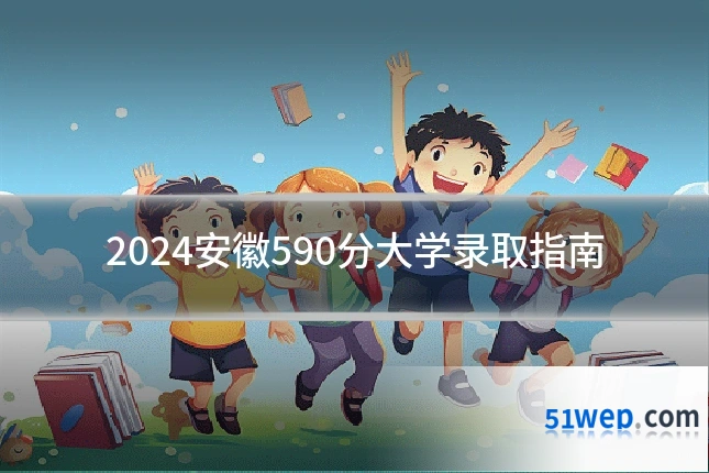 2024安徽590分大学录取指南