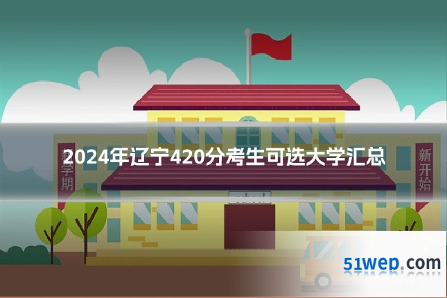 2024年辽宁420分考生可选大学汇总