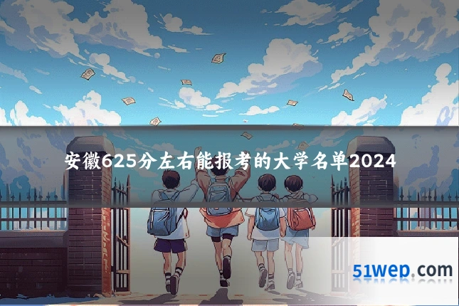 安徽625分左右能报考的大学名单2024