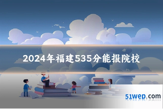2024年福建535分能报院校