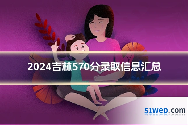 2024吉林570分录取信息汇总