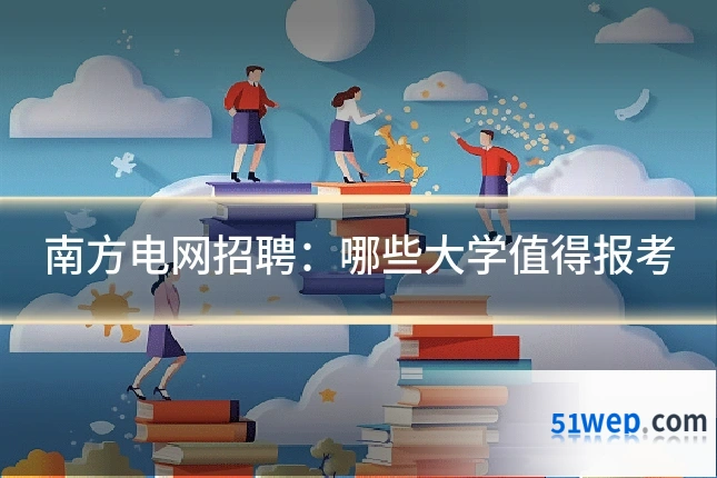 南方电网招聘:哪些大学值得报考