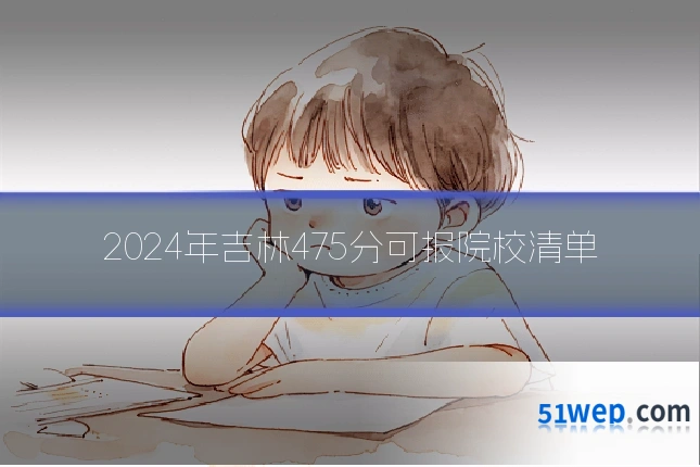 2024年吉林475分可报院校清单