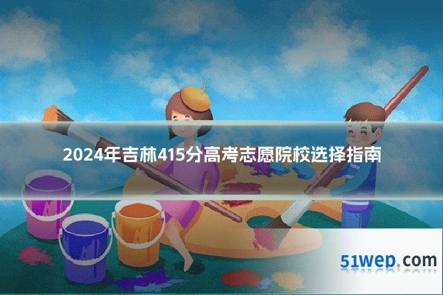 2024年吉林415分高考志愿院校选择指南