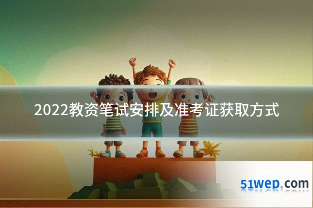 2022教资笔试安排及准考证获取方式