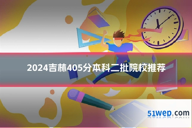 2024吉林405分本科二批院校推荐
