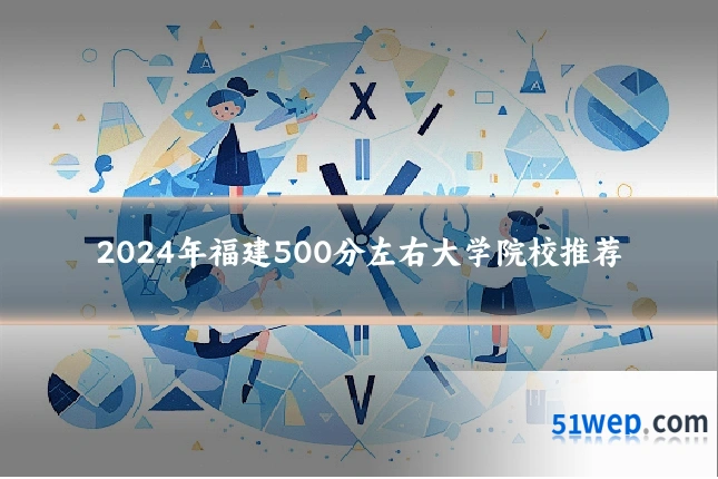 2024年福建500分左右大学院校推荐