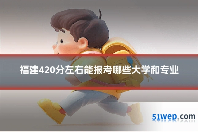 福建420分左右能报考哪些大学和专业