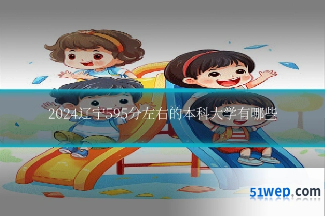 2024辽宁595分左右的本科大学有哪些