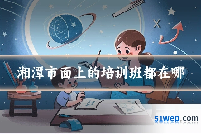 湘潭市面上的培训班都在哪