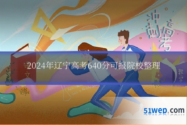 2024年辽宁高考640分可报院校整理