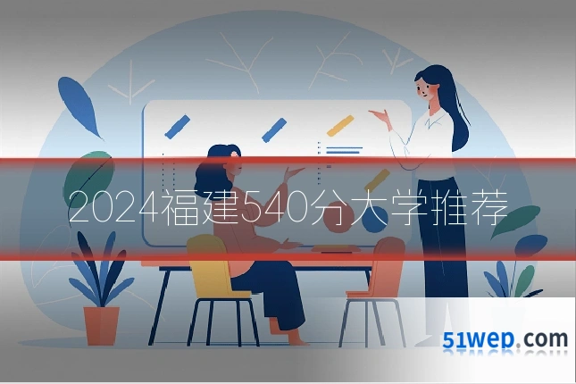 2024福建540分大学推荐