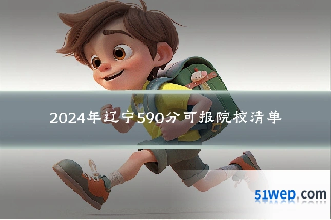 2024年辽宁590分可报院校清单