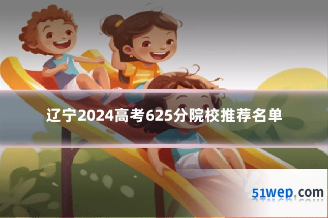 辽宁2024高考625分院校推荐名单
