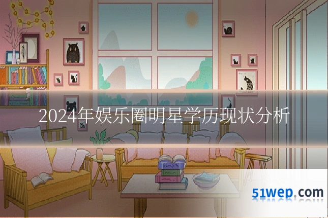 2024年娱乐圈明星学历现状分析