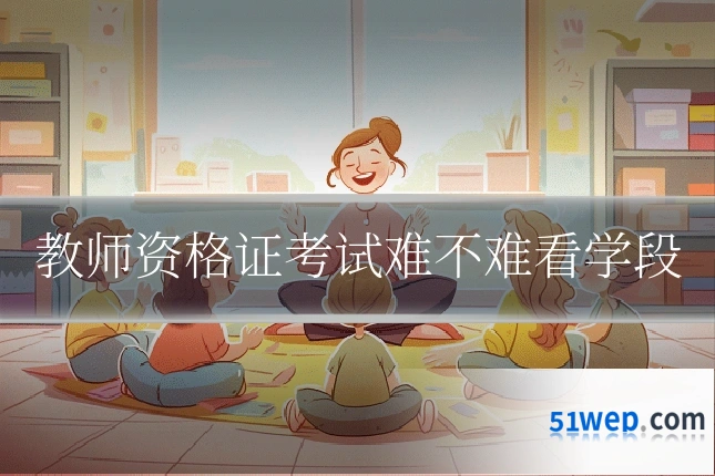 教师资格证考试难不难看学段