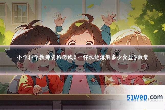 小学科学教师资格面试《一杯水能溶解多少食盐》教案