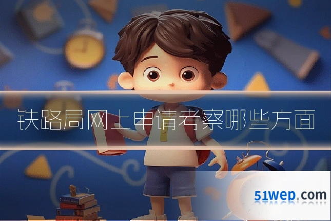 铁路局网上申请考察哪些方面