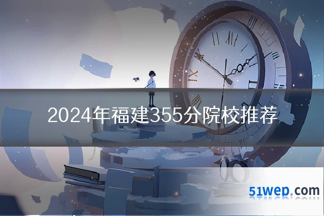 2024年福建355分院校推荐