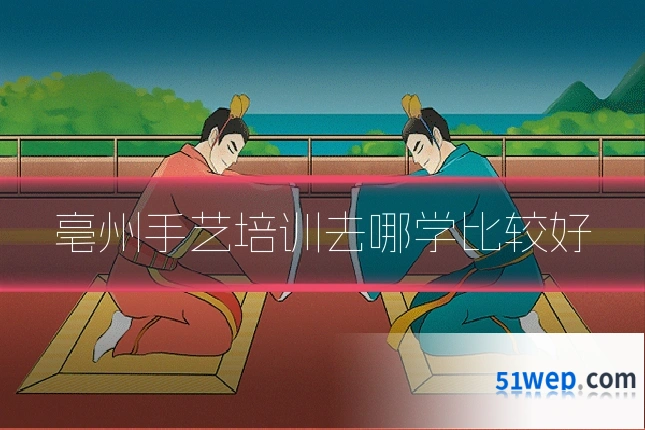 亳州手艺培训去哪学比较好