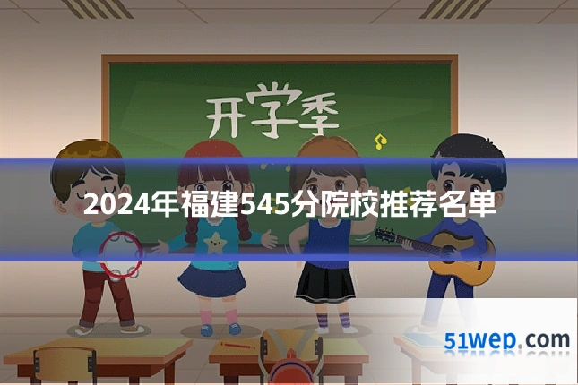 2024年福建545分院校推荐名单