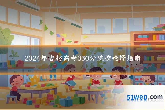2024年吉林高考330分院校选择指南
