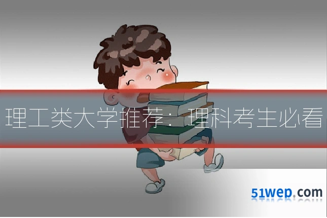 理工类大学推荐：理科考生必看