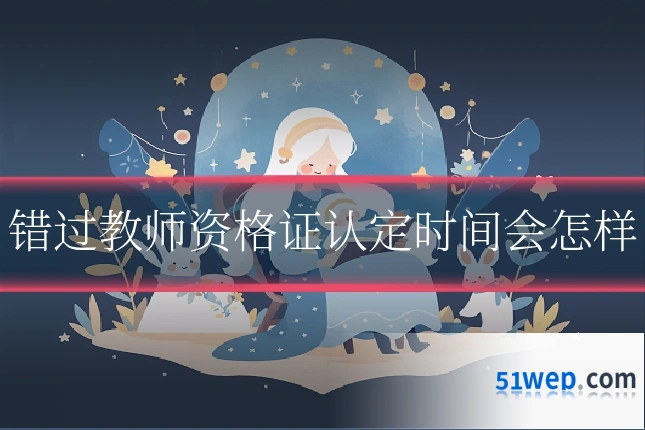 错过教师资格证认定时间会怎样